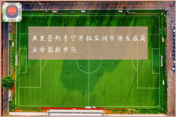 库里签约李宁开拓亚洲市场或成商业帝国新典范