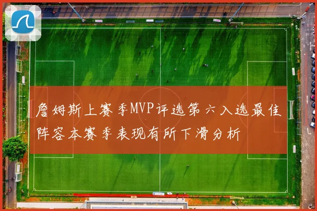詹姆斯上赛季MVP评选第六入选最佳阵容本赛季表现有所下滑分析