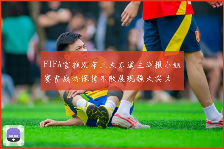 FIFA官推发布三大东道主海报小组赛首战均保持不败展现强大实力