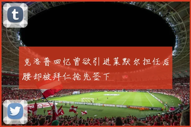 克洛普回忆曾欲引进莱默尔担任后腰却被拜仁抢先签下