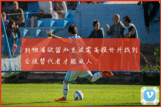 利物浦欲留加克波需高报价并找到合适替代者才能放人