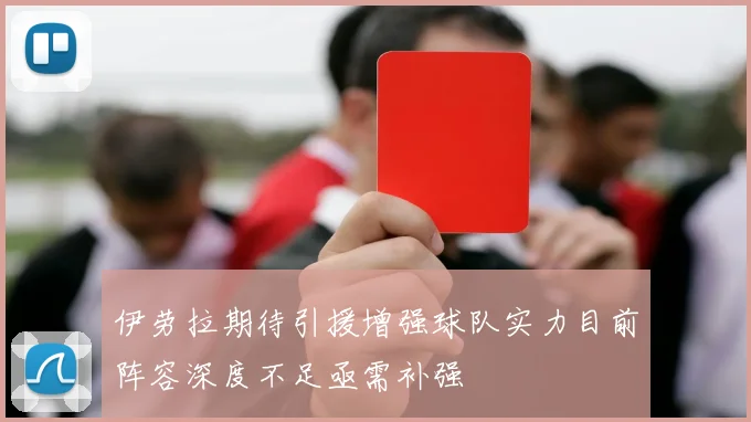 伊劳拉期待引援增强球队实力目前阵容深度不足亟需补强