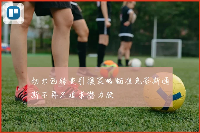 切尔西转变引援策略瞄准免签斯通斯不再只追求潜力股